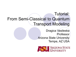 Tutorial: From Semi-Classical to Quantum Transport Modeling Dragica Vasileska Professor Arizona State University Tempe, AZ USA.