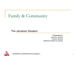 Family & Community The Jamaican Situation Presented by: Sonia M. Jackson Director General Statistical Institute of Jamaica  STATISTICAL INSTITUTE OF JAMAICA.