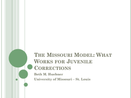 THE MISSOURI MODEL: WHAT WORKS FOR JUVENILE CORRECTIONS Beth M. Huebner University of Missouri – St.