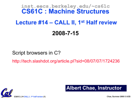 inst.eecs.berkeley.edu/~cs61c  CS61C : Machine Structures Lecture #14 – CALL II, 1st Half review  2008-7-15 Script browsers in C? http://tech.slashdot.org/article.pl?sid=08/07/07/1724236  Albert Chae, Instructor CS61C L14 CALL I, 1st.