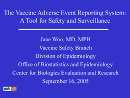 The Vaccine Adverse Event Reporting System: A Tool for Safety and Surveillance Jane Woo, MD, MPH Vaccine Safety Branch Division of Epidemiology Office of Biostatistics.