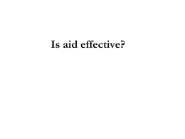 Is aid effective? Aid Effectiveness Lecture Outline (1) The theory of external aid and development – why give aid? – Agency Theory (2) Is.