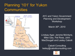 Planning ‘101’ for Yukon Communities AYC and Yukon Government Planning and Development Workshop March 30th, 2010  Lindsay Agar, Jerome McIntyre, Mike Gau, Pat Ross, John MacDougall and Lesley.