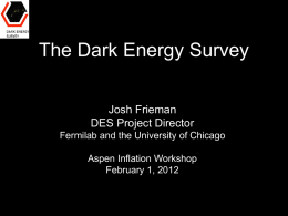 The Dark Energy Survey Josh Frieman DES Project Director Fermilab and the University of Chicago Aspen Inflation Workshop February 1, 2012