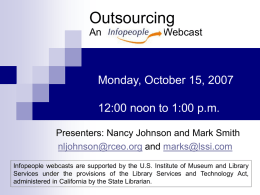 Outsourcing An  Webcast  Monday, October 15, 2007 12:00 noon to 1:00 p.m. Presenters: Nancy Johnson and Mark Smith nljohnson@rceo.org and marks@lssi.com Infopeople webcasts are supported by the.