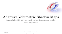 Adaptive Volumetric Shadow Maps Marco Salvi, Kiril Vidimce, Andrew Lauritzen, Aaron Lefohn Intel Corporation  7/28/2010  Advances in Real-Time Rendering Course Siggraph 2010, Los Angeles, CA.