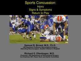 Sports Concussion: Injury Signs & Symptoms Return to Play  Samuel R. Browd, M.D., Ph.D. UW Assistant Professor Neurological Surgery Attending Neurosurgeon, Seattle Children's Hospital  Richard G.
