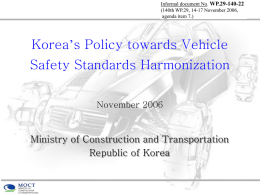 Informal document No. WP.29-140-22 (140th WP.29, 14-17 November 2006, agenda item 7.)  Korea’s Policy towards Vehicle Safety Standards Harmonization November 2006  Ministry of Construction and Transportation Republic.
