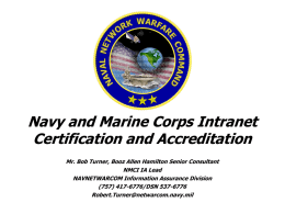 Navy and Marine Corps Intranet Certification and Accreditation Mr. Bob Turner, Booz Allen Hamilton Senior Consultant NMCI IA Lead NAVNETWARCOM Information Assurance Division (757) 417-6776/DSN.