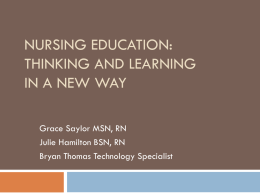 NURSING EDUCATION: THINKING AND LEARNING IN A NEW WAY Grace Saylor MSN, RN Julie Hamilton BSN, RN Bryan Thomas Technology Specialist.