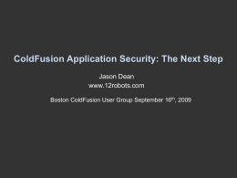 ColdFusion Application Security: The Next Step Jason Dean www.12robots.com Boston ColdFusion User Group September 16th, 2009