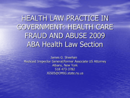 HEALTH LAW PRACTICE IN GOVERNMENT: HEALTH CARE FRAUD AND ABUSE 2009 ABA Health Law Section James G.