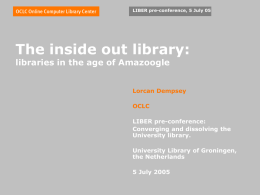 LIBER pre-conference, 5 July 05  The inside out library: libraries in the age of Amazoogle  Lorcan Dempsey  OCLC LIBER pre-conference: Converging and dissolving the University library.  University Library.
