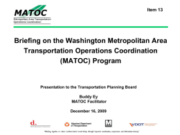 Item 13  Briefing on the Washington Metropolitan Area Transportation Operations Coordination (MATOC) Program  Presentation to the Transportation Planning Board Buddy Ey MATOC Facilitator December 16, 2009