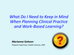 What Do I Need to Keep in Mind When Planning Clinical Practice and Work-Based Learning?  Marianna Goheen Program Supervisor, Health Sciences, OSPI.