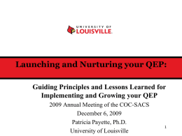 Launching and Nurturing your QEP: Guiding Principles and Lessons Learned for Implementing and Growing your QEP 2009 Annual Meeting of the COC-SACS December 6,