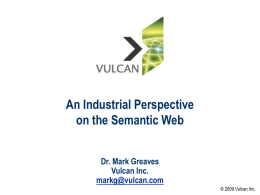 An Industrial Perspective on the Semantic Web Dr. Mark Greaves Vulcan Inc. markg@vulcan.com &copy; 2009 Vulcan Inc.