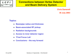 Connections between Vertex Detector and Beam Delivery System Chris Damerell 30 July 2003  Topics: Beampipe radius and thickness Beam-associated RF pickup Radiation backgrounds Access to inner detector region ‘Final.