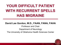 YOUR DIFFICULT PATIENT WITH RECURRENT SPELLS HAS MIGRAINE David Lee Gordon, M.D., FAAN, FANA, FAHA Professor and Chair Department of Neurology The University of Oklahoma Health.