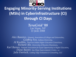 Engaging Minority-Serving Institutions (MSIs) in Cyberinfrastructure (CI) through CI Days TeraGrid ’08 Las Vegas, NV 11 June 2008  Alex Ramirez, Hispanic Association of Colleges and Universities, Geoffrey.