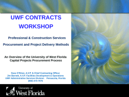 UWF CONTRACTS WORKSHOP Professional & Construction Services Procurement and Project Delivery Methods  An Overview of the University of West Florida Capital Projects Procurement Process  Dave O’Brien,