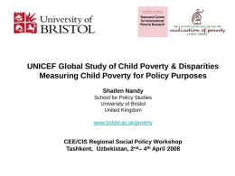 UNICEF Global Study of Child Poverty & Disparities Measuring Child Poverty for Policy Purposes Shailen Nandy School for Policy Studies University of Bristol United Kingdom www.bristol.ac.uk/poverty  CEE/CIS.