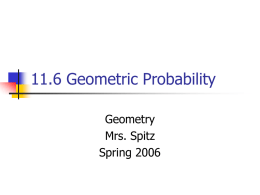 11.6 Geometric Probability Geometry Mrs. Spitz Spring 2006 Objectives/Assignment        Find a geometric probability. Use geometric probability to solve reallife problems. Assignments: pp.