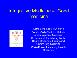 Integrative Medicine = Good medicine Kathi J. Kemper, MD, MPH Caryl J Guth Chair for Holistic and Integrative Medicine Professor of Pediatrics, Public Health Sciences, Family.