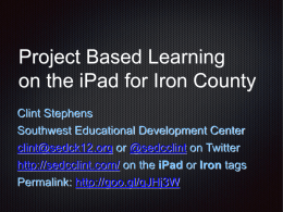 Project Based Learning on the iPad for Iron County Clint Stephens Southwest Educational Development Center clint@sedck12.org or @sedcclint on Twitter http://sedcclint.com/ on the iPad or.