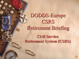 DODDS-Europe CSRS Retirement Briefing Civil Service Retirement System (CSRS) Who is covered by CSRS? Employees who were:  Hired before 01 January 1984  Previously covered by CSRS.