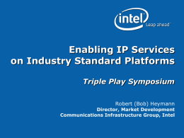 Enabling IP Services on Industry Standard Platforms Triple Play Symposium Robert (Bob) Heymann  Director, Market Development Communications Infrastructure Group, Intel.