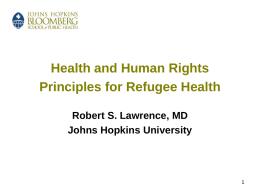 Health and Human Rights Principles for Refugee Health Robert S. Lawrence, MD Johns Hopkins University.