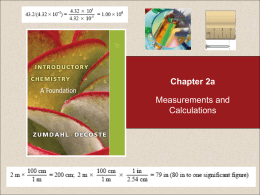 Chapter 2a  Measurements and Calculations Chapter 2  Table of Contents  2.1 2.2 2.3 2.4 2.5  Scientific Notation Units Measurements of Length, Volume, and Mass Uncertainty in Measurement Significant Figures  Return to TOC.