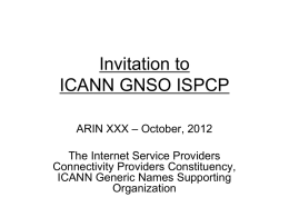Invitation to ICANN GNSO ISPCP ARIN XXX – October, 2012 The Internet Service Providers Connectivity Providers Constituency, ICANN Generic Names Supporting Organization.