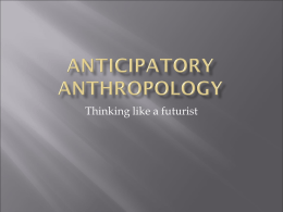 Thinking like a futurist       Area of anthropology that uses the perspective, theories, models, and methods of anthropology in an anticipatory manner. Allows individuals, citizens, leaders, and.