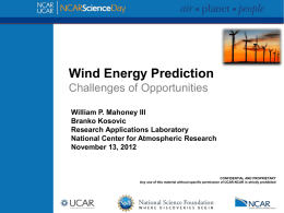 Wind Energy Prediction Challenges of Opportunities William P. Mahoney III Branko Kosovic Research Applications Laboratory National Center for Atmospheric Research November 13, 2012  CONFIDENTIAL AND PROPRIETARY Any use.