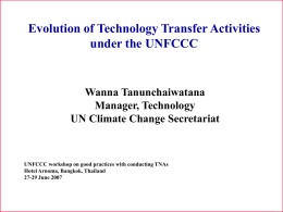 Evolution of Technology Transfer Activities under the UNFCCC  Wanna Tanunchaiwatana Manager, Technology UN Climate Change Secretariat  UNFCCC workshop on good practices with conducting TNAs Hotel Arnoma,