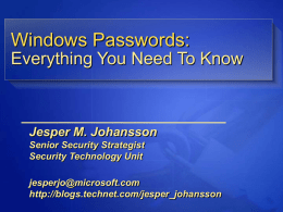 Windows Passwords: Everything You Need To Know  Jesper M. Johansson Senior Security Strategist Security Technology Unit jesperjo@microsoft.com http://blogs.technet.com/jesper_johansson.