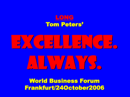 LONG Tom Peters’  EXCELLENCE. ALWAYS. World Business Forum Frankfurt/24October2006 Slides at …  tompeters.com The Irreducible209+/ The Sales122/ 60TIBs/ Tom-A-to, Tom-ah-to.