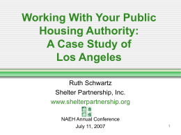 Working With Your Public Housing Authority: A Case Study of Los Angeles Ruth Schwartz Shelter Partnership, Inc. www.shelterpartnership.org NAEH Annual Conference July 11, 2007