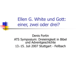 Ellen G. White und Gott: einer, zwei oder drei? Denis Fortin ATS Symposium: Dreieinigkeit in Bibel und Adventgeschichte 13.-15.