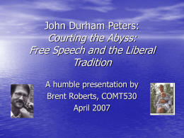 John Durham Peters:  Courting the Abyss: Free Speech and the Liberal Tradition A humble presentation by Brent Roberts, COMT530 April 2007