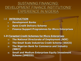 SUSTAINING FINANCING: DEVELOPMENT FINANCE INSTITUTIONS’ EXPERIENCE IN NIGERIA 1.0 INTRODUCTION a. Development Banks b. Apex Credit Delivery Scheme c. Finance Support Programmes for Micro Enterprises 1.01Targeted Credit Schemes for Micro.