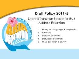 Draft Policy 2011-5 Shared Transition Space for IPv4 Address Extension 1.  History including origin & shepherds  2.  Summary  3.  Status at other RIRs  4.  Staff/legal assessment  5.  PPML discussion overview.