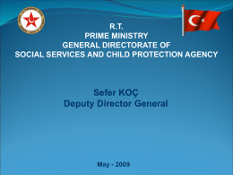 R.T. PRIME MINISTRY GENERAL DIRECTORATE OF SOCIAL SERVICES AND CHILD PROTECTION AGENCY  Sefer KOÇ Deputy Director General  May - 2009