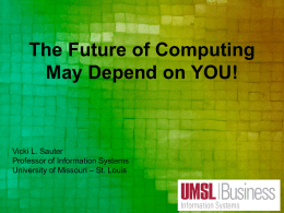 The Future of Computing May Depend on YOU!  Vicki L. Sauter Professor of Information Systems University of Missouri – St.