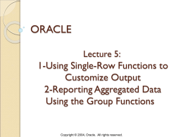 ORACLE Lecture 5:  1-Using Single-Row Functions to Customize Output 2-Reporting Aggregated Data Using the Group Functions  Copyright © 2004, Oracle.