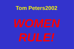 Tom Peters2002  WOMEN RULE! I. Born to Lead! “AS LEADERS, WOMEN RULE: New Studies find that female managers outshine their male counterparts in almost every measure” Title, Special Report,