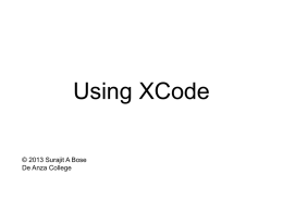 Using XCode © 2013 Surajit A Bose De Anza College What is XCode? • Apple’s free, full-featured IDE for Mac OS X  • Supports development.