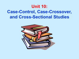 Unit 10: Case-Control, Case-Crossover, and Cross-Sectional Studies Unit 10 Learning Objectives: 1. Understand design features of case-control, case-crossover, and cross-sectional studies. 2.